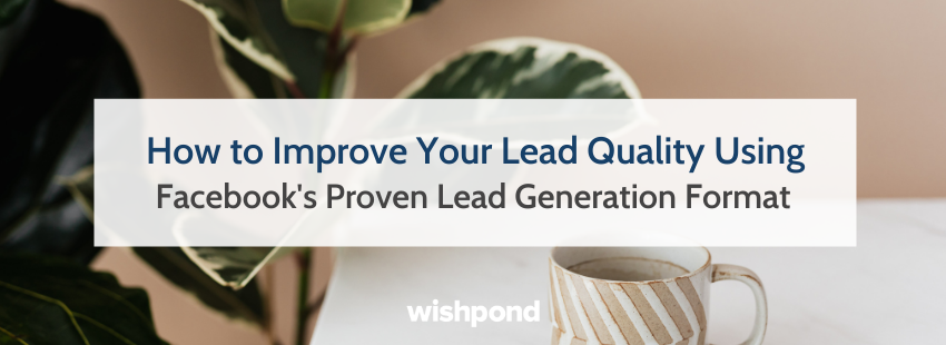 How to Improve Your Lead Quality Using Facebook's Proven Lead Generation Format