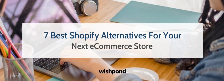 7 Best Shopify Alternatives For Your Next eCommerce Store