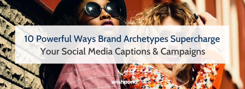 10 Powerful Ways Brand Archetypes Supercharge Your Social Media Captions & Campaigns